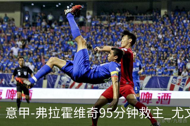 意甲-弗拉霍维奇95分钟救主 尤文1-1险平9人对手