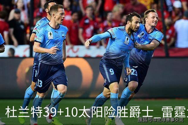 杜兰特39+10太阳险胜爵士 雷霆大胜开拓者43分